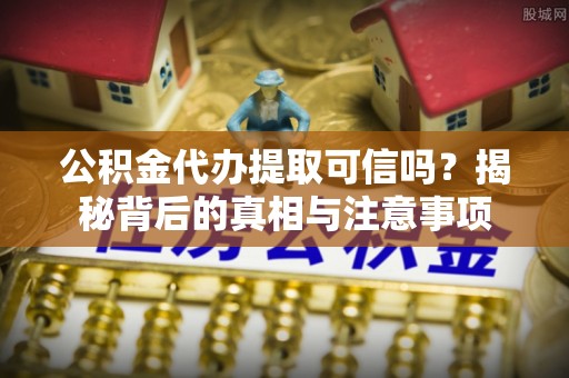 青田公积金代办提取可信吗？揭秘背后的真相与注意事项