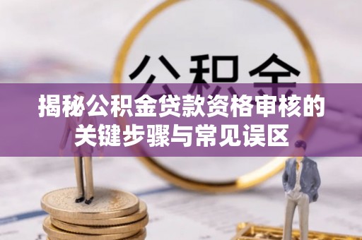青田揭秘公积金贷款资格审核的关键步骤与常见误区