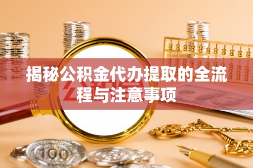 青田揭秘公积金代办提取的全流程与注意事项