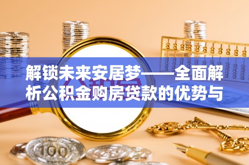 青田解锁未来安居梦——全面解析公积金购房贷款的优势与策略