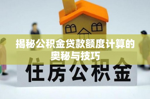 青田揭秘公积金贷款额度计算的奥秘与技巧