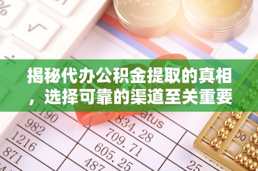 青田揭秘代办公积金提取的真相，选择可靠的渠道至关重要