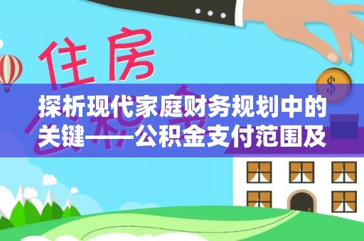 青田探析现代家庭财务规划中的关键——公积金支付范围及其影响
