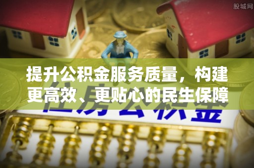 青田提升公积金服务质量，构建更高效、更贴心的民生保障体系