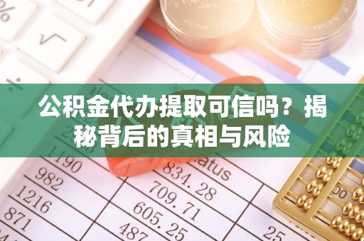 青田公积金代办提取可信吗？揭秘背后的真相与风险