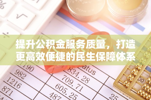青田提升公积金服务质量，打造更高效便捷的民生保障体系