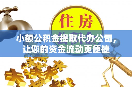青田小额公积金提取代办公司，让您的资金流动更便捷