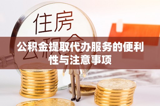 青田公积金提取代办服务的便利性与注意事项