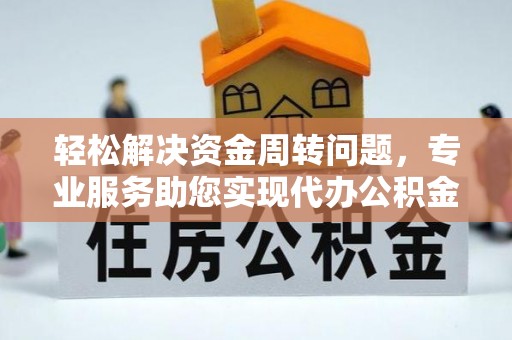 青田轻松解决资金周转问题，专业服务助您实现代办公积金提取