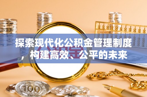 青田探索现代化公积金管理制度，构建高效、公平的未来