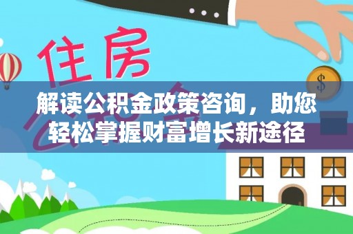 青田解读公积金政策咨询，助您轻松掌握财富增长新途径
