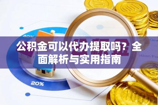 青田公积金可以代办提取吗？全面解析与实用指南