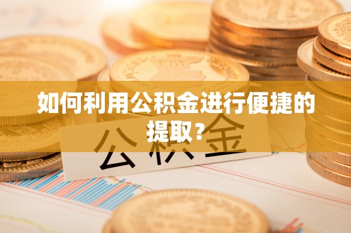 青田如何利用公积金进行便捷的提取？