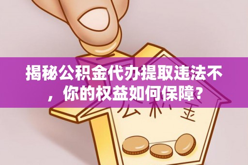 青田揭秘公积金代办提取违法不，你的权益如何保障？